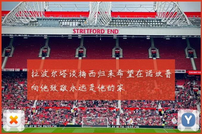 拉波尔塔谈梅西归来希望在诺坎普向他致敬永远是他的家
