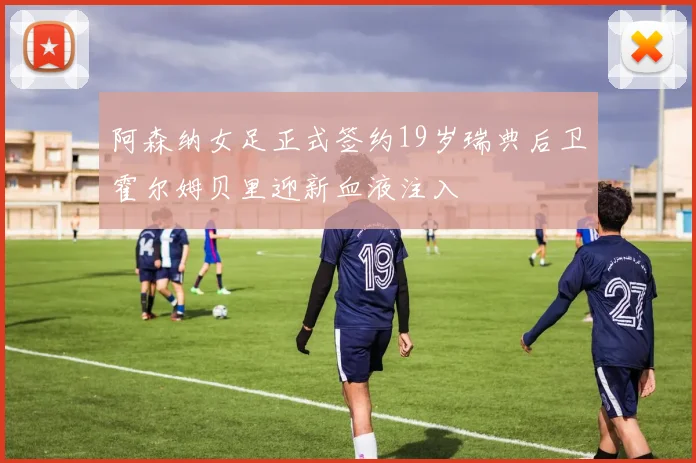 阿森纳女足正式签约19岁瑞典后卫霍尔姆贝里迎新血液注入