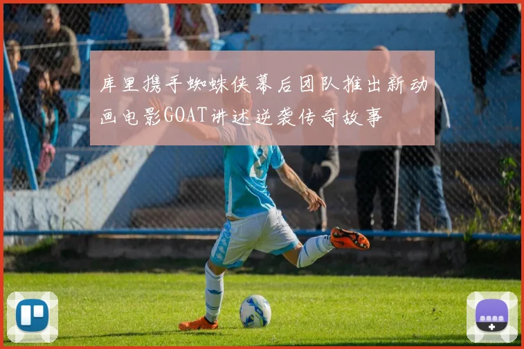 库里携手蜘蛛侠幕后团队推出新动画电影GOAT讲述逆袭传奇故事