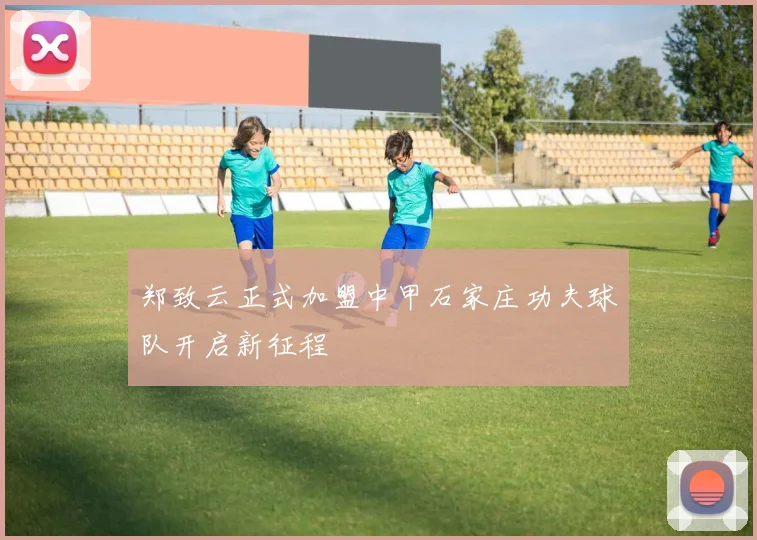 郑致云正式加盟中甲石家庄功夫球队开启新征程