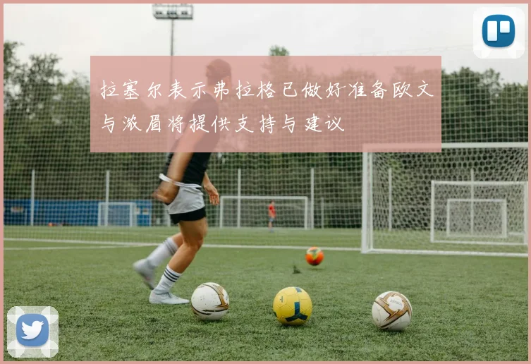 拉塞尔表示弗拉格已做好准备欧文与浓眉将提供支持与建议