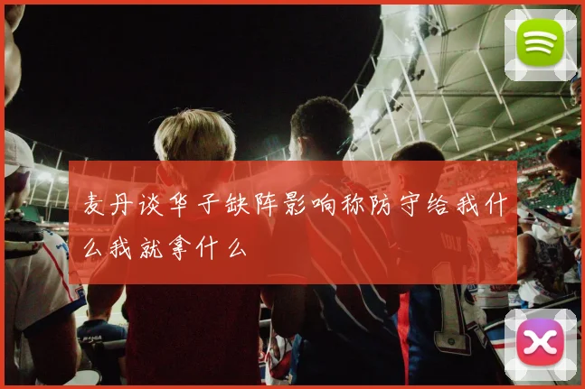 麦丹谈华子缺阵影响称防守给我什么我就拿什么