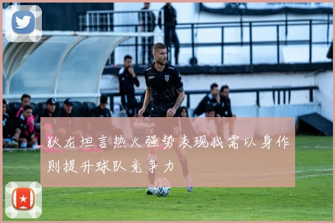 狄龙坦言热火强势表现我需以身作则提升球队竞争力