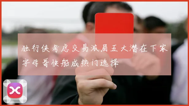 独行侠考虑交易浓眉五大潜在下家字母哥快船成热门选择