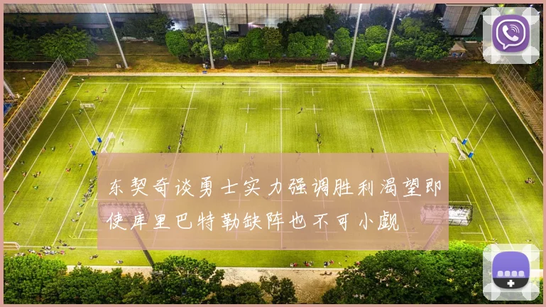 东契奇谈勇士实力强调胜利渴望即使库里巴特勒缺阵也不可小觑