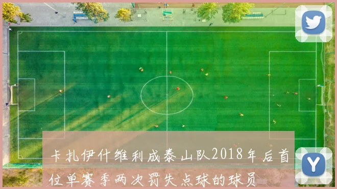 卡扎伊什维利成泰山队2018年后首位单赛季两次罚失点球的球员