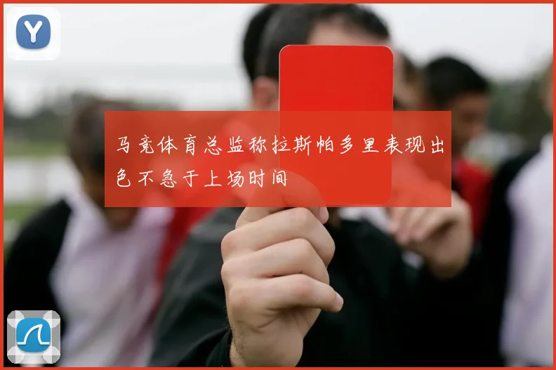 马竞体育总监称拉斯帕多里表现出色不急于上场时间