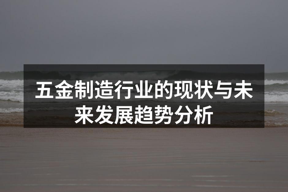 五金制造行业的现状与未来发展趋势分析