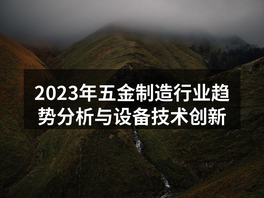 2023年五金制造行业趋势分析与设备技术创新