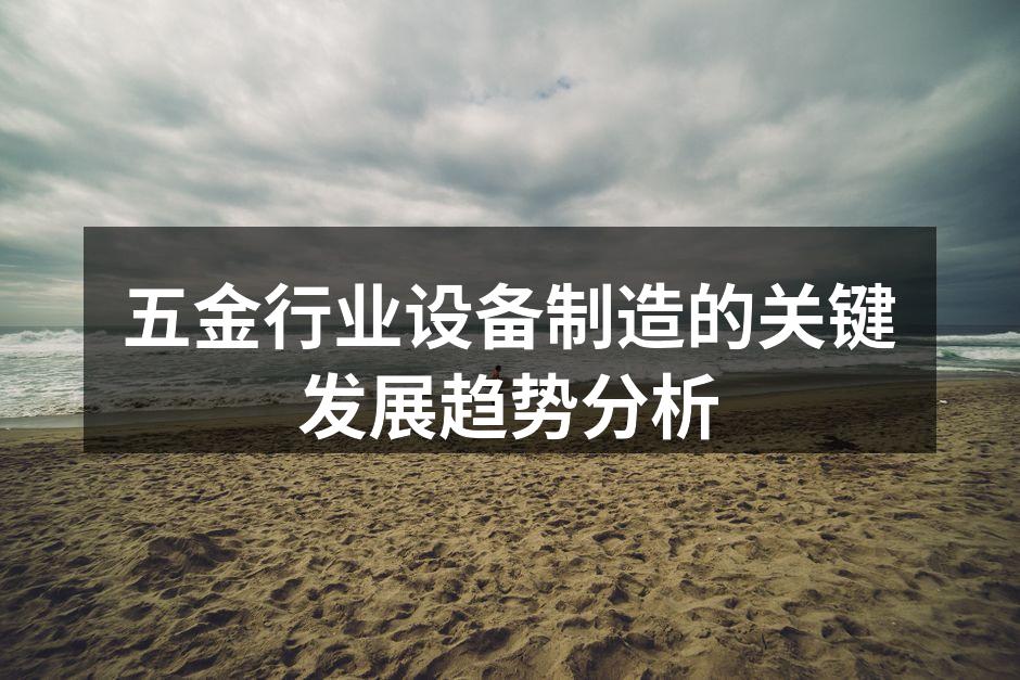 五金行业设备制造的关键发展趋势分析