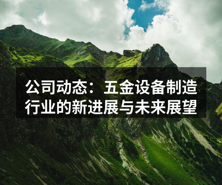 公司动态：五金设备制造行业的新进展与未来展望