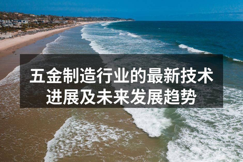 五金制造行业的最新技术进展及未来发展趋势