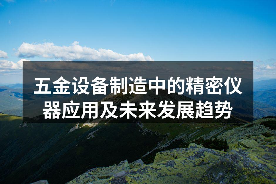五金设备制造中的精密仪器应用及未来发展趋势